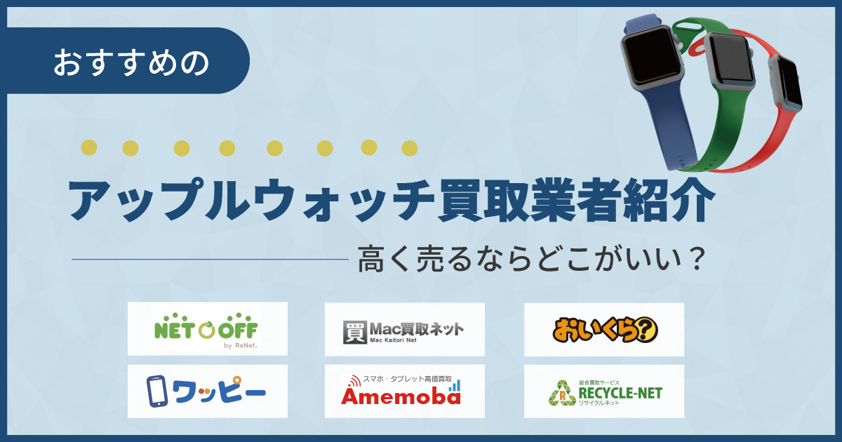 アップルウォッチおすすめ12社を比較【2024年最新】売るならどこ？